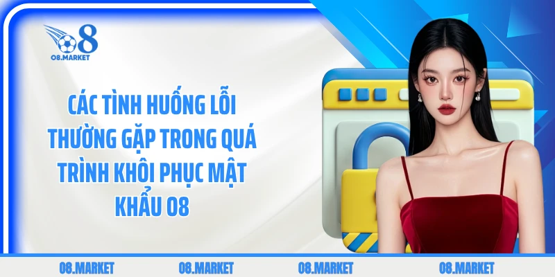 Các tình huống lỗi thường gặp trong quá trình khôi phục mật khẩu O8