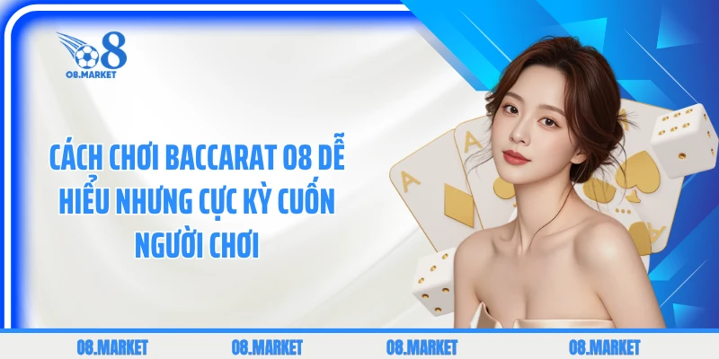 Cách Chơi Baccarat O8 Dễ Hiểu Nhưng Cực Kỳ Cuốn Người Chơi