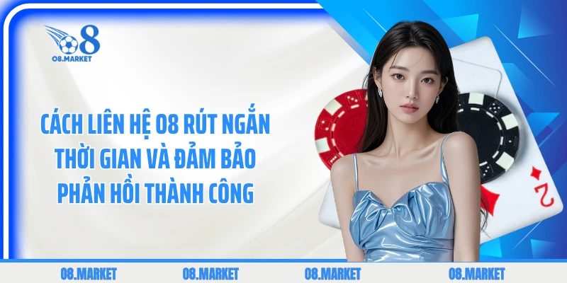 Cách liên hệ O8 rút ngắn thời gian và đảm bảo phản hồi thành công