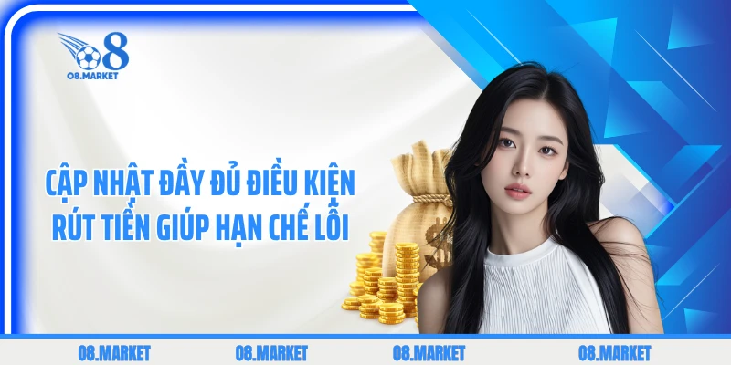 Cập nhật đầy đủ điều kiện rút tiền giúp hạn chế lỗi