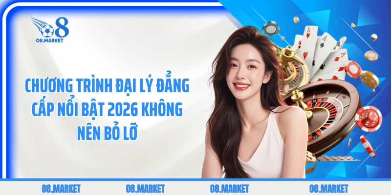 Chương trình đại lý đẳng cấp nổi bật 2026 không nên bỏ lỡ