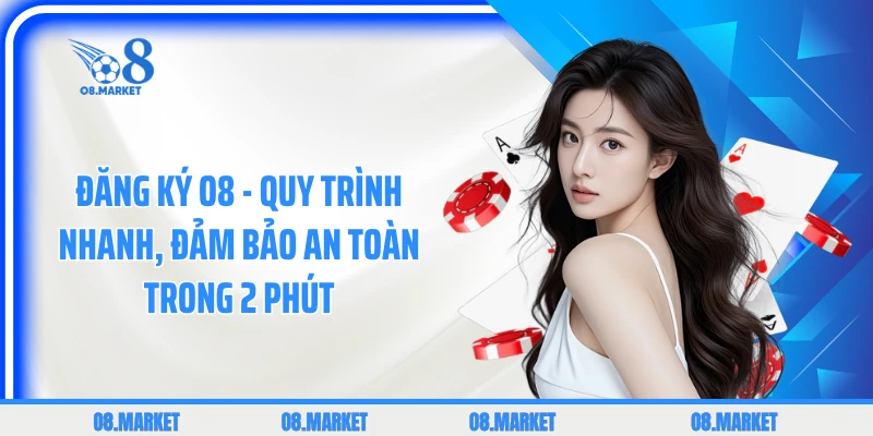 Đăng Ký O8 - Quy Trình Nhanh, Đảm Bảo An Toàn Trong 2 Phút