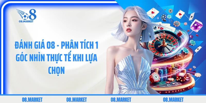 Đánh Giá O8 - Phân Tích 1 Góc Nhìn Thực Tế Khi Lựa Chọn 