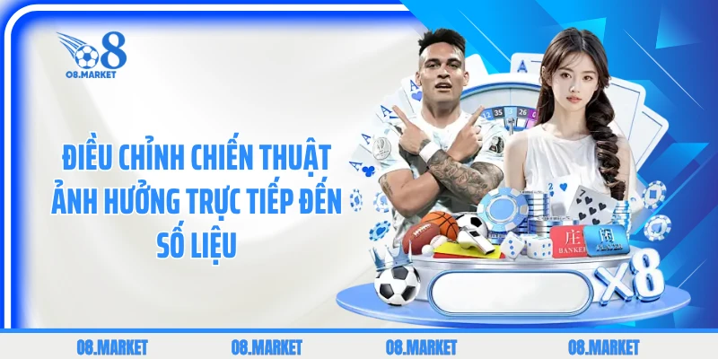 Điều chỉnh chiến thuật ảnh hưởng trực tiếp đến số liệu