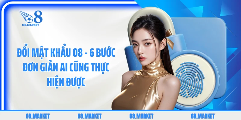 Đổi Mật Khẩu O8 - 6 Bước Đơn Giản Ai Cũng Thực Hiện Được