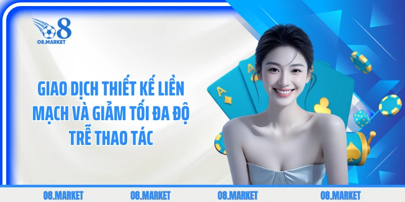 Giao dịch thiết kế liền mạch và giảm tối đa độ trễ thao tác