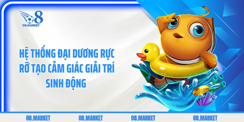 Hệ thống đại dương rực rỡ tạo cảm giác giải trí sinh động