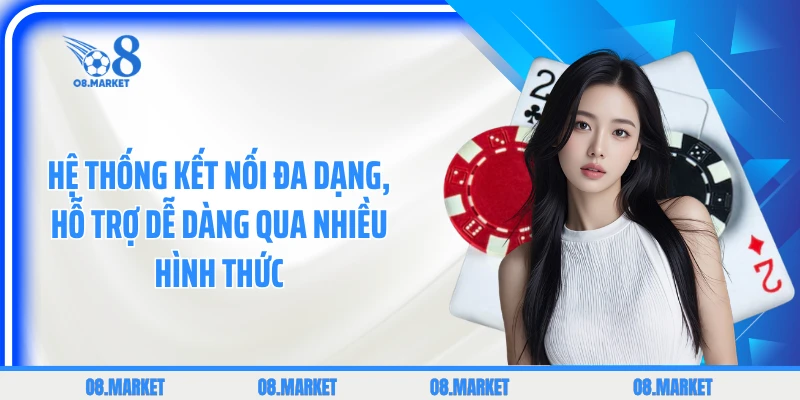 Hệ thống kết nối đa dạng, hỗ trợ dễ dàng qua nhiều hình thức