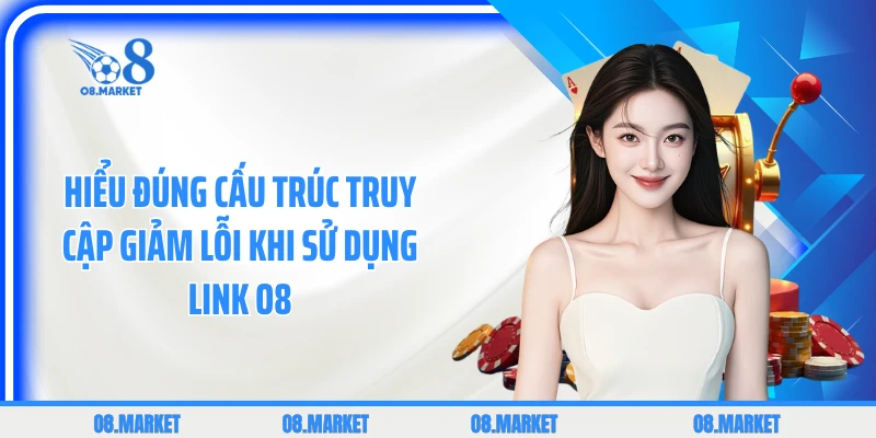 Hiểu đúng cấu trúc truy cập giảm lỗi khi sử dụng link O8