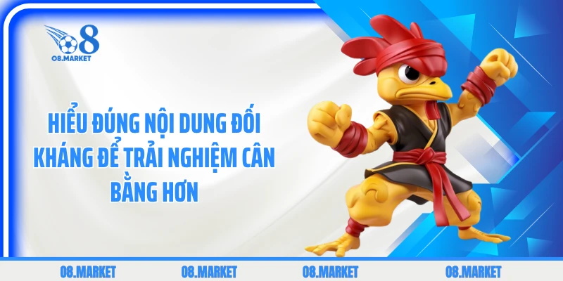 Hiểu đúng nội dung đối kháng để trải nghiệm cân bằng hơn