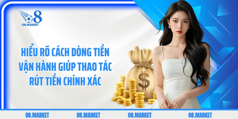 Hiểu rõ cách dòng tiền vận hành giúp thao tác rút tiền chính xác