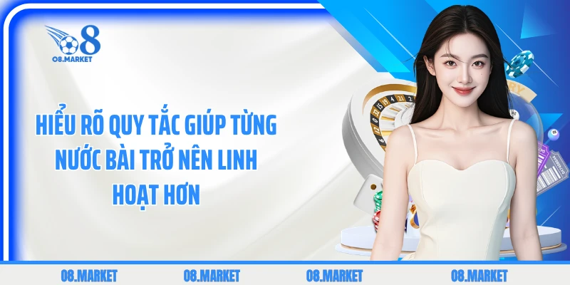 Hiểu rõ quy tắc giúp từng nước bài trở nên linh hoạt hơn