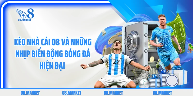 Kèo Nhà Cái O8 Và Những Nhịp Biến Động Bóng Đá Hiện Đại 