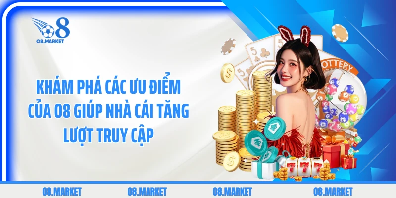 Khám phá các ưu điểm của O8 giúp nhà cái tăng lượt truy cập