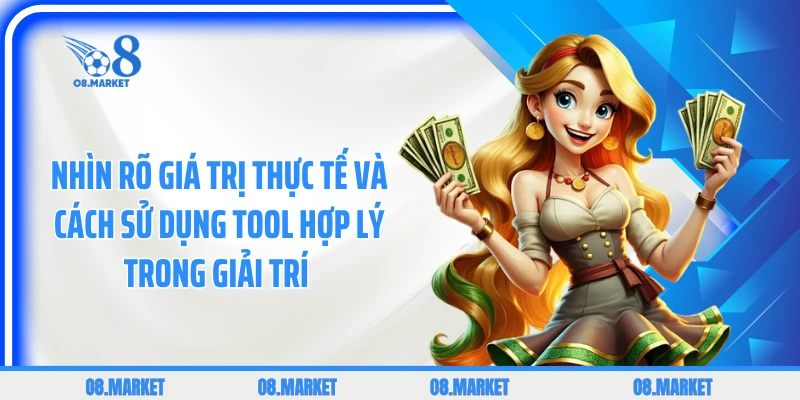 Nhìn rõ giá trị thực tế và cách sử dụng tool hợp lý trong giải trí