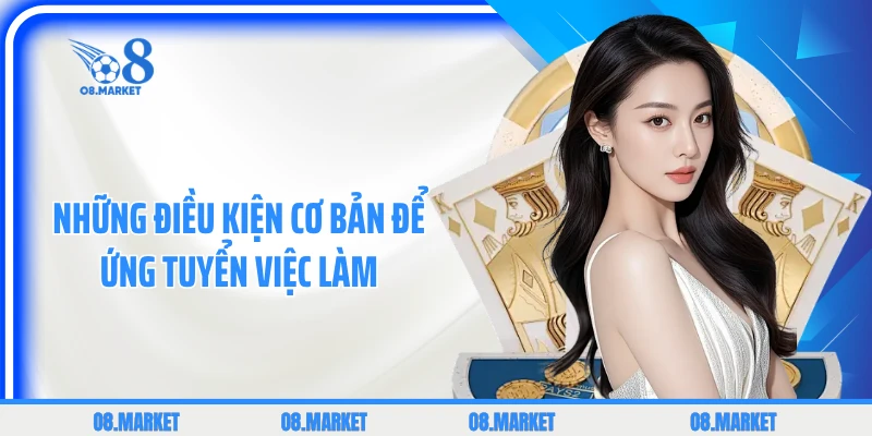 Những điều kiện cơ bản để ứng tuyển việc làm