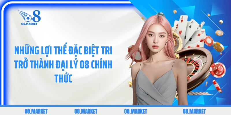 Những lợi thế đặc biệt tri trở thành đại lý O8 chính thức