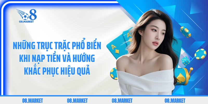 Những trục trặc phổ biến khi nạp tiền và hướng khắc phục hiệu quả