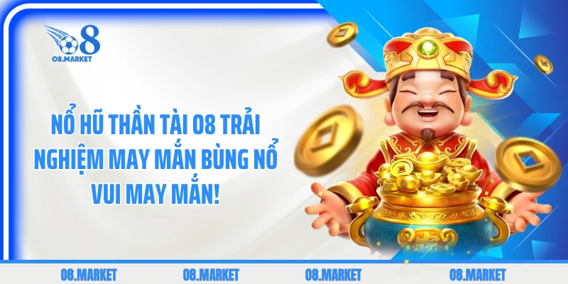 Nổ Hũ Thần Tài Trải Nghiệm May Mắn Bùng Nổ Vui May Mắn!