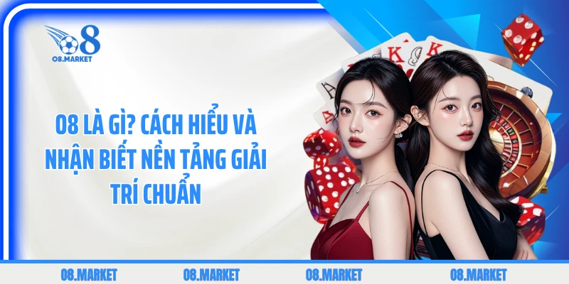 O8 Là Gì? Cách Hiểu Và Nhận Biết Nền Tảng Giải Trí Chuẩn