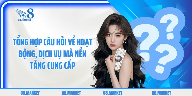 Tổng hợp câu hỏi về hoạt động, dịch vụ mà nền tảng cung cấp