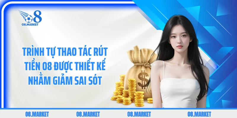 Trình tự thao tác rút tiền O8 được thiết kế nhằm giảm sai sót